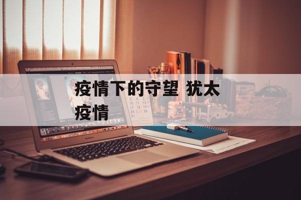 疫情下的守望 犹太 疫情