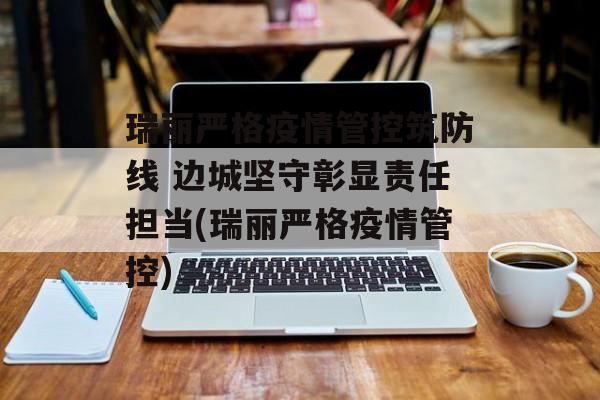 瑞丽严格疫情管控筑防线 边城坚守彰显责任担当(瑞丽严格疫情管控)