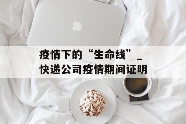 疫情下的“生命线”_快递公司疫情期间证明