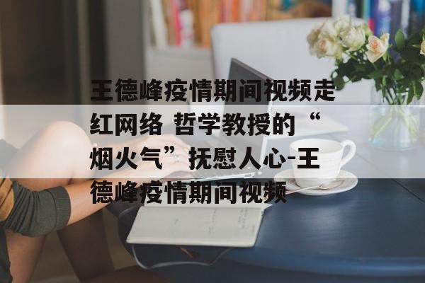 王德峰疫情期间视频走红网络 哲学教授的“烟火气”抚慰人心-王德峰疫情期间视频
