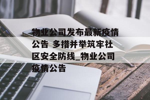 物业公司发布最新疫情公告 多措并举筑牢社区安全防线_物业公司疫情公告