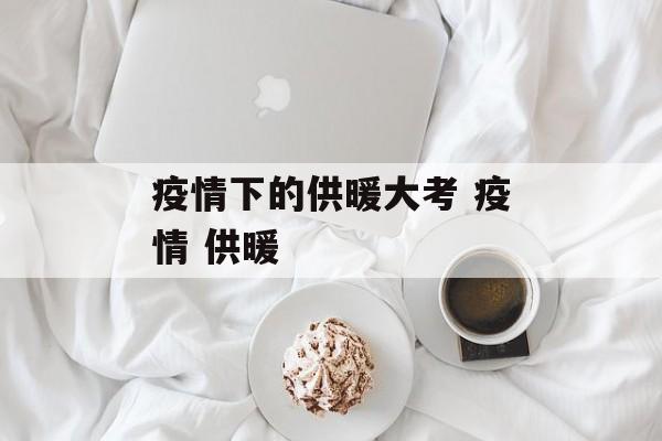 疫情下的供暖大考 疫情 供暖
