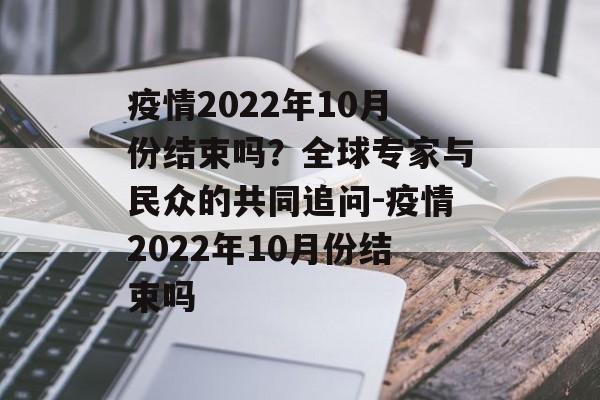 疫情2022年10月份结束吗？全球专家与民众的共同追问-疫情2022年10月份结束吗