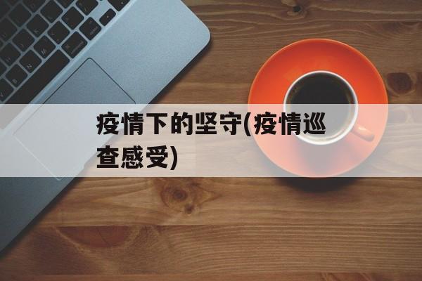 疫情下的坚守(疫情巡查感受)