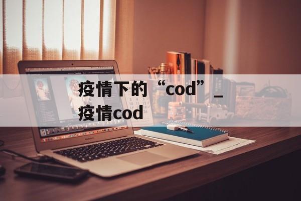 疫情下的“cod”_疫情cod