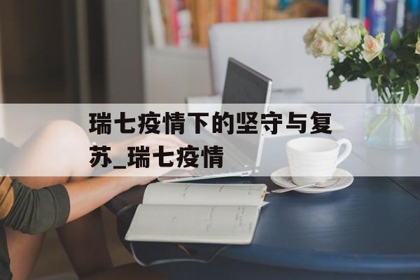 瑞七疫情下的坚守与复苏_瑞七疫情