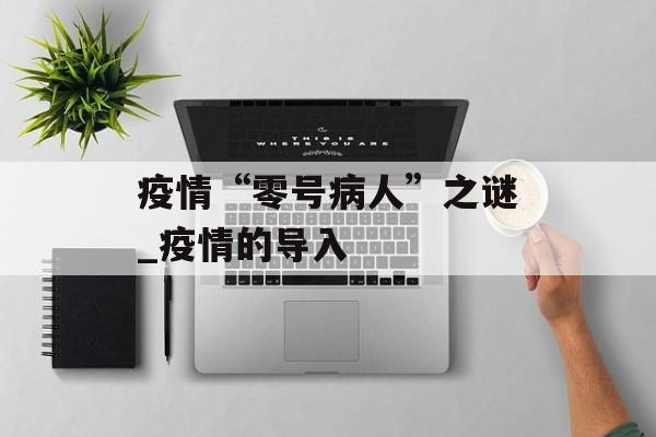 疫情“零号病人”之谜_疫情的导入