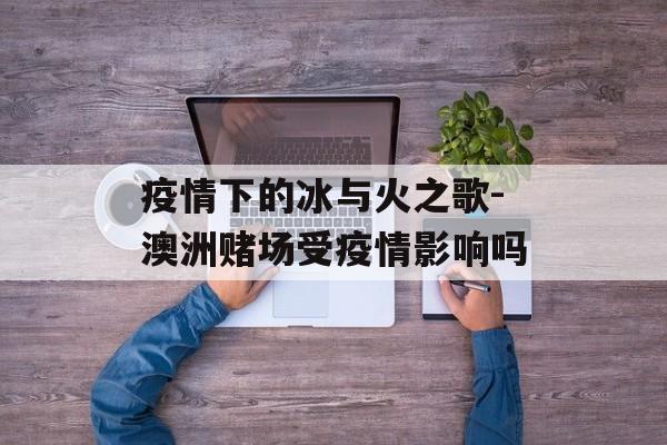 疫情下的冰与火之歌-澳洲赌场受疫情影响吗