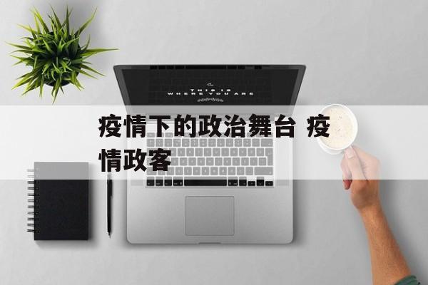 疫情下的政治舞台 疫情政客