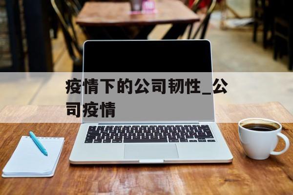 疫情下的公司韧性_公司疫情