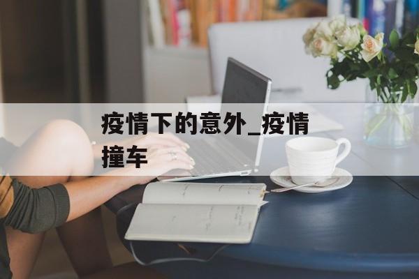 疫情下的意外_疫情 撞车