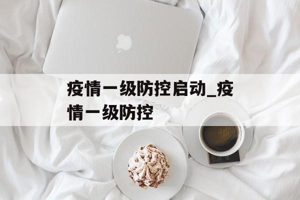 疫情一级防控启动_疫情一级防控