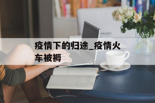 疫情下的归途_疫情火车被褥