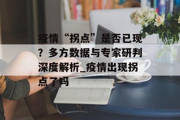 疫情“拐点”是否已现？多方数据与专家研判深度解析_疫情出现拐点了吗