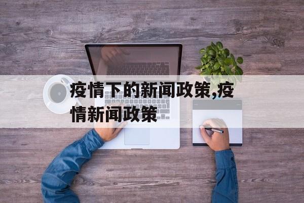 疫情下的新闻政策,疫情新闻政策