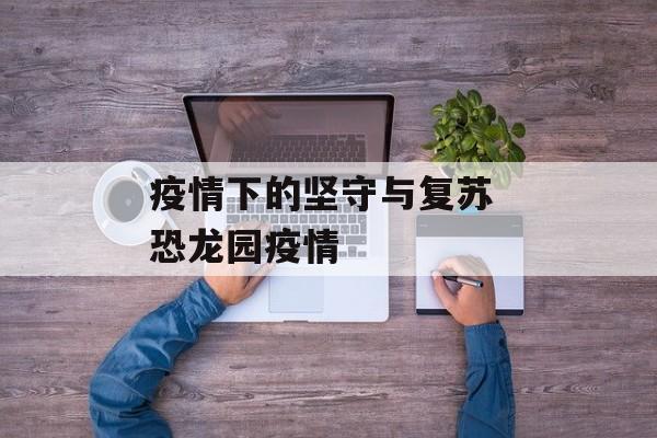 疫情下的坚守与复苏 恐龙园疫情