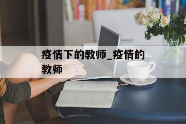疫情下的教师_疫情的教师