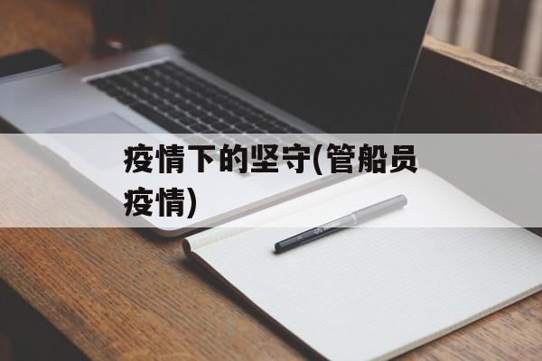疫情下的坚守(管船员疫情)