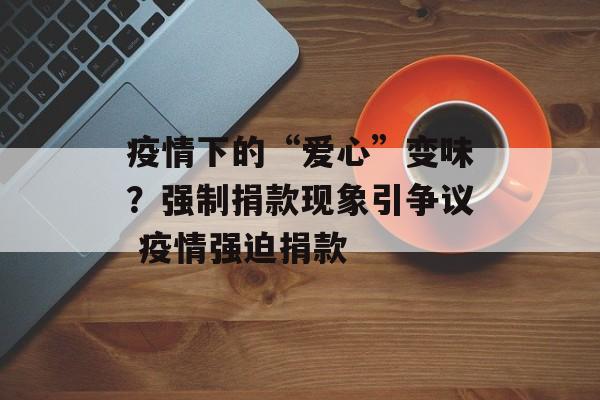 疫情下的“爱心”变味？强制捐款现象引争议 疫情强迫捐款