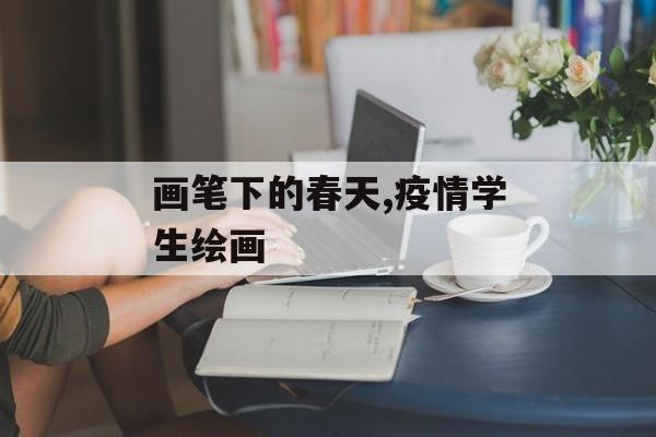 画笔下的春天,疫情学生绘画