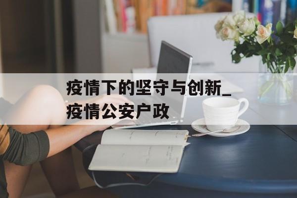 疫情下的坚守与创新_疫情公安户政