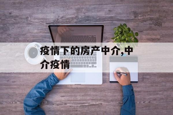 疫情下的房产中介,中介疫情