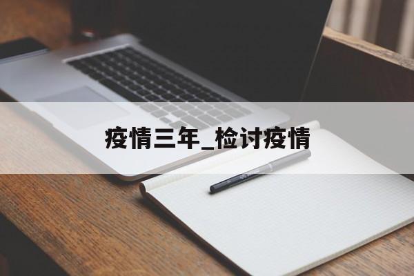 疫情三年_检讨疫情