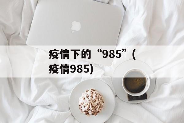 疫情下的“985”(疫情985)