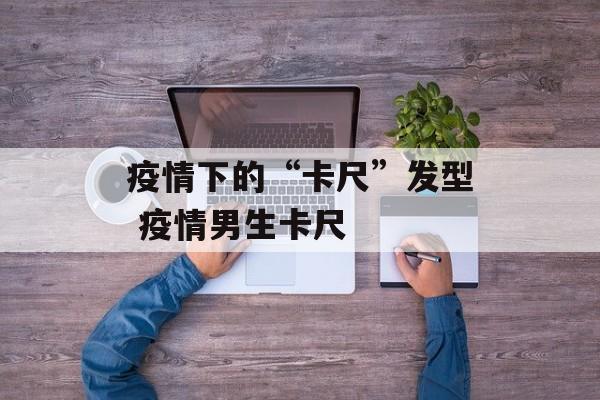 疫情下的“卡尺”发型 疫情男生卡尺