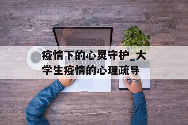 疫情下的心灵守护_大学生疫情的心理疏导