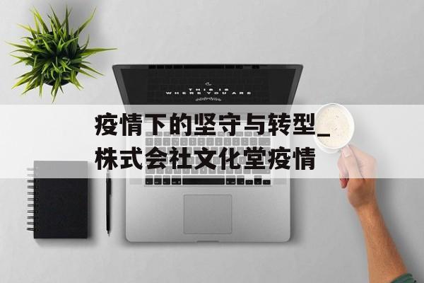 疫情下的坚守与转型_株式会社文化堂疫情