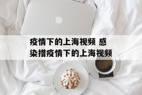 疫情下的上海视频 感染措疫情下的上海视频