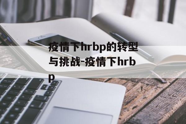 疫情下hrbp的转型与挑战-疫情下hrbp