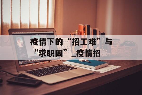 疫情下的“招工难”与“求职困”_疫情招