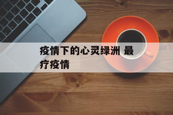 疫情下的心灵绿洲 最疗疫情