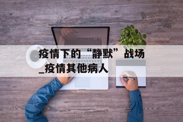 疫情下的“静默”战场_疫情其他病人