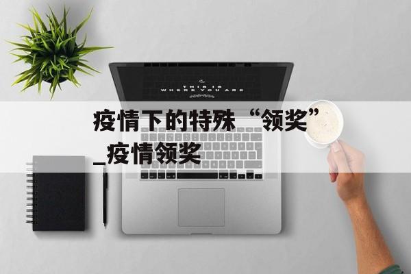疫情下的特殊“领奖”_疫情领奖