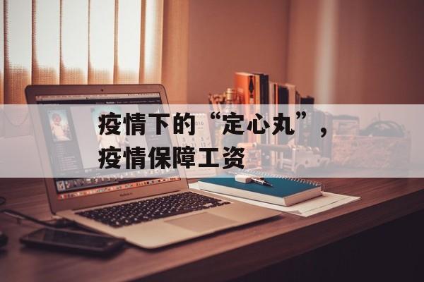 疫情下的“定心丸”,疫情保障工资