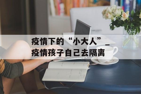 疫情下的“小大人”_疫情孩子自己去隔离